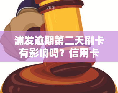 浦发逾期第二天刷卡有影响吗？信用卡逾期后果详解