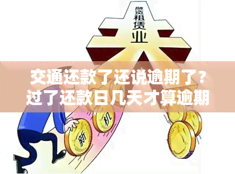 交通还款了还说逾期了？过了还款日几天才算逾期？