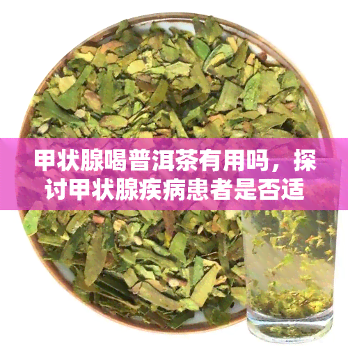 甲状腺喝普洱茶有用吗，探讨甲状腺疾病患者是否适合饮用普洱茶