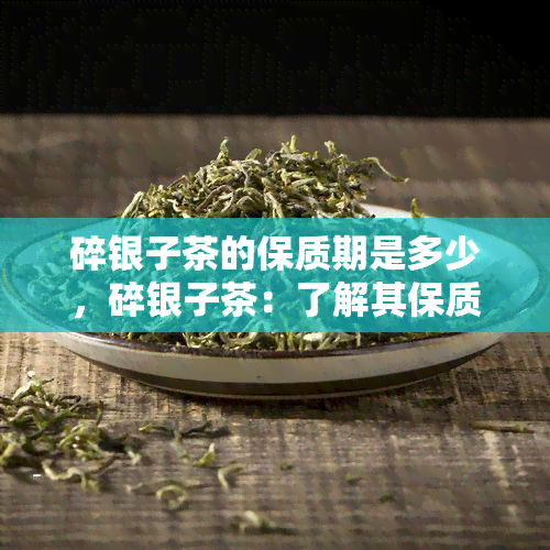 碎银子茶的保质期是多少，碎银子茶：了解其保质期