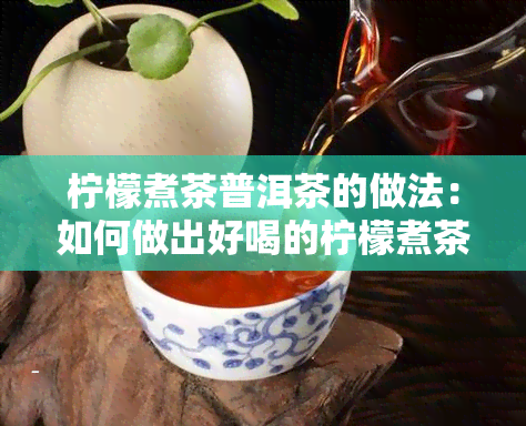 柠檬煮茶普洱茶的做法：如何做出好喝的柠檬煮茶普洱茶？