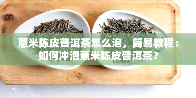 薏米陈皮普洱茶怎么泡，简易教程：如何冲泡薏米陈皮普洱茶？