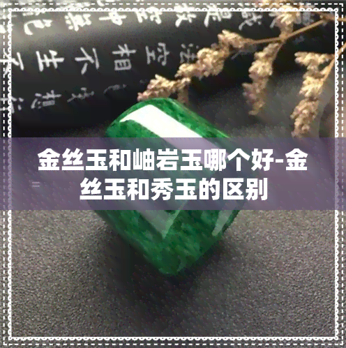 金丝玉和岫岩玉哪个好-金丝玉和秀玉的区别