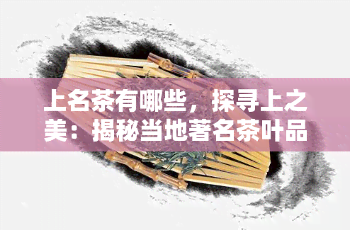 上名茶有哪些，探寻上之美：揭秘当地著名茶叶品种