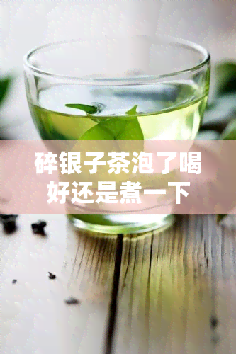 碎银子茶泡了喝好还是煮一下后好，泡还是煮？碎银子茶的冲泡方式探讨