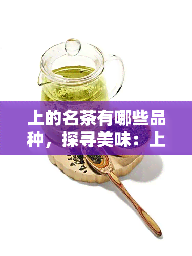 上的名茶有哪些品种，探寻美味：上有哪些著名的茶叶品种？