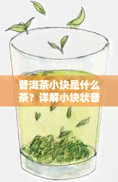 普洱茶小块是什么茶？详解小块状普洱的由来与特点