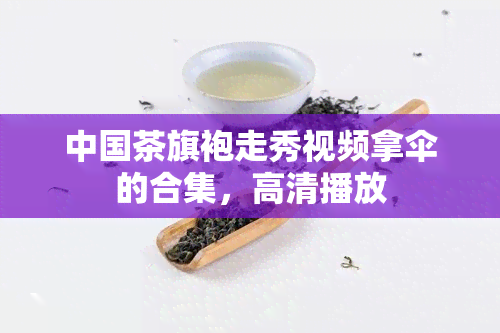 中国茶旗袍走秀视频拿伞的合集，高清播放