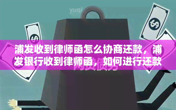 浦发收到律师函怎么协商还款，浦发银行收到律师函，如何进行还款协商？