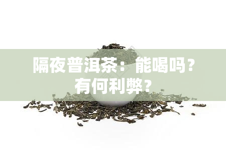 隔夜普洱茶：能喝吗？有何利弊？