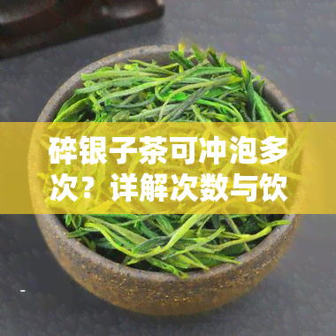 碎银子茶可冲泡多次？详解次数与饮用方法