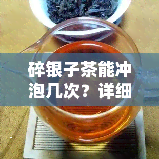 碎银子茶能冲泡几次？详细解析其冲泡次数限制与技巧