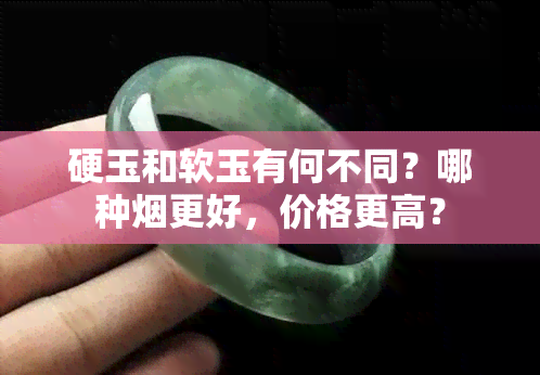 硬玉和软玉有何不同？哪种更好，价格更高？