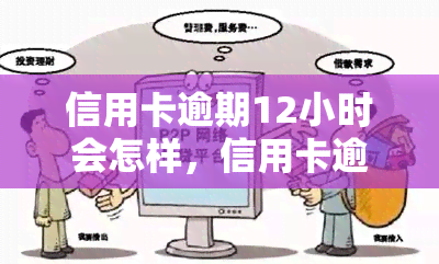 信用卡逾期12小时会怎样，信用卡逾期12小时会产生什么后果？