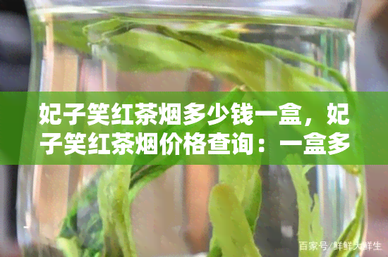 妃子笑红茶多少钱一盒，妃子笑红茶价格查询：一盒多少钱？