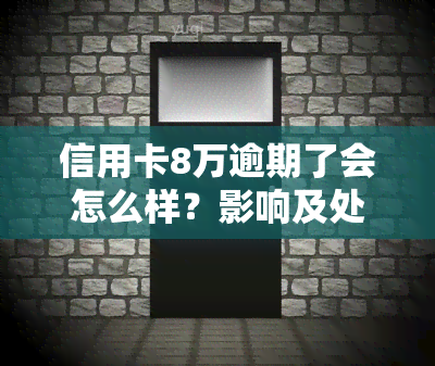 信用卡8万逾期了会怎么样？影响及处理方法全解析