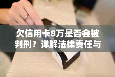 欠信用卡8万是否会被判刑？详解法律责任与可能的刑期