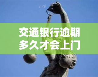 交通银行逾期多久才会上门？有人知道吗？还会不会打电话给紧急联系人？