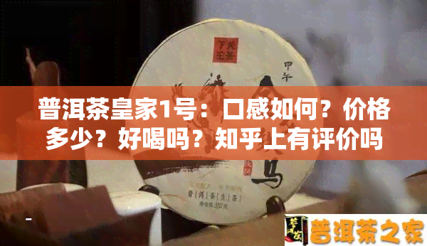 普洱茶皇家1号：口感如何？价格多少？好喝吗？知乎上有评价吗？