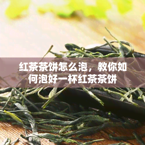 红茶茶饼怎么泡，教你如何泡好一杯红茶茶饼