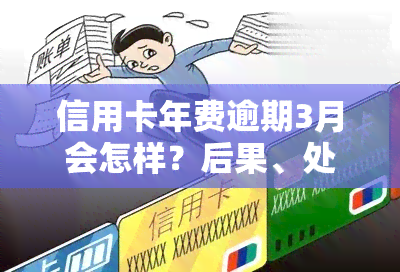 信用卡年费逾期3月会怎样？后果、处理方法全解析！