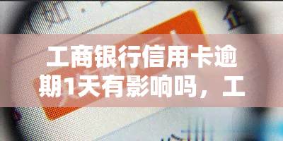 工商银行信用卡逾期1天有影响吗，工商银行信用卡逾期1天会有影响吗？