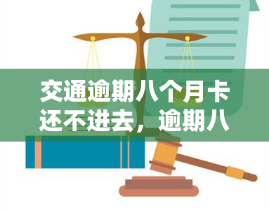 交通逾期八个月卡还不进去，逾期八个月，交通卡仍无法充值