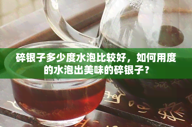 碎银子多少度水泡比较好，如何用度的水泡出美味的碎银子？