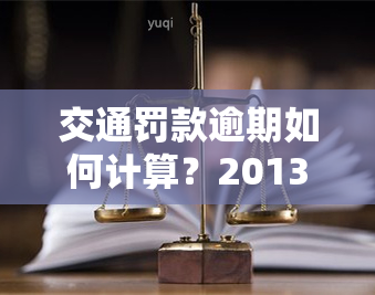 交通罚款逾期如何计算？2013年的规定是什么？