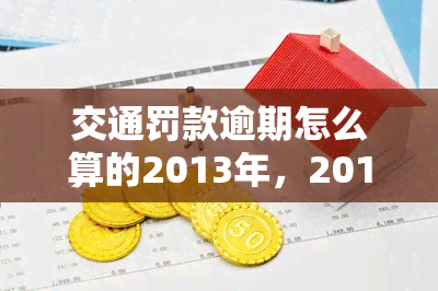 交通罚款逾期怎么算的2013年，2013年起，交通罚款逾期计算方法详解