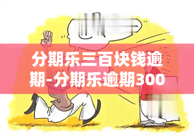 分期乐三百块钱逾期-分期乐逾期3000多逾期90天以上会怎么样