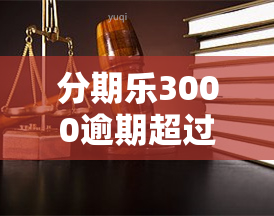 分期乐3000逾期超过100天会怎么样，分期乐3000元逾期超100天，后果严重！