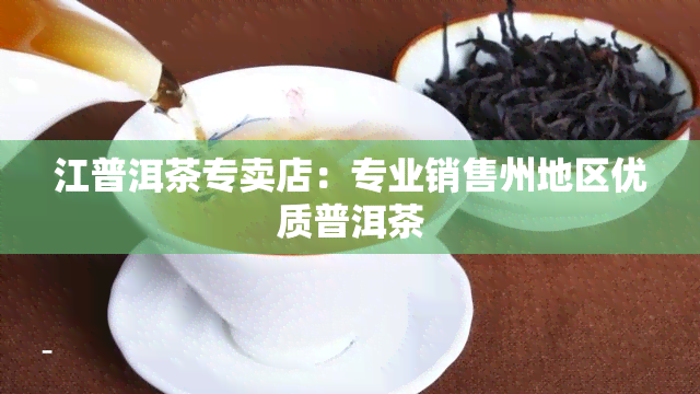 江普洱茶专卖店：专业销售州地区优质普洱茶