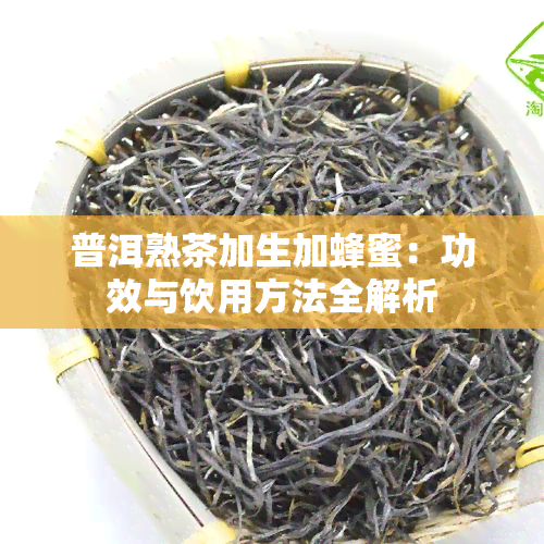 普洱熟茶加生加蜂蜜：功效与饮用方法全解析