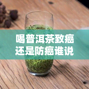 喝普洱茶致癌还是防癌谁说了算，普洱茶：是致癌物还是抗癌神器？权威说法解析