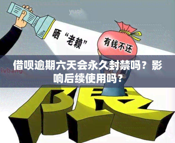 借呗逾期六天会永久封禁吗？影响后续使用吗？