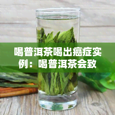 喝普洱茶喝出癌症实例：喝普洱茶会致癌吗？真实情况是什么？