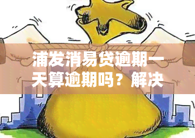 浦发消易贷逾期一天算逾期吗？解决办法全在这里！