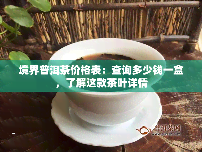 境界普洱茶价格表：查询多少钱一盒，了解这款茶叶详情