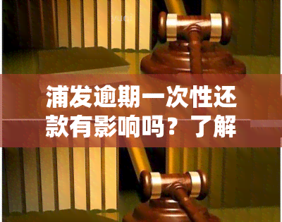 浦发逾期一次性还款有影响吗？了解答案与解决方案！