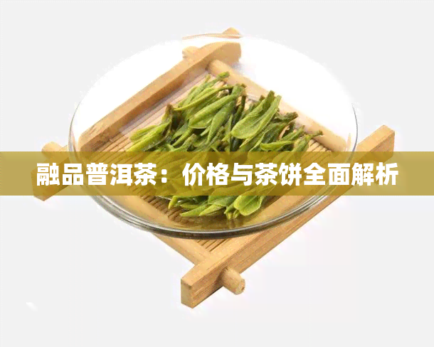 融品普洱茶：价格与茶饼全面解析