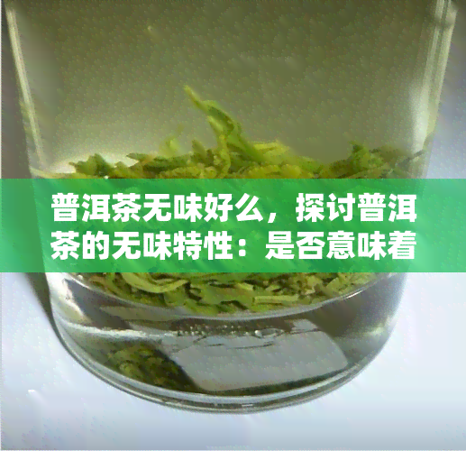 普洱茶无味好么，探讨普洱茶的无味特性：是否意味着它不好？