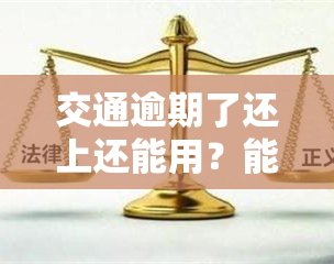 交通逾期了还上还能用？能否办理蓄卡及取出资金？