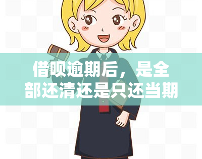 借呗逾期后，是全部还清还是只还当期利息？需要一次性还完吗？