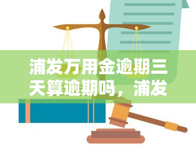 浦发万用金逾期三天算逾期吗，浦发万用金：逾期三天是否会被视为逾期？