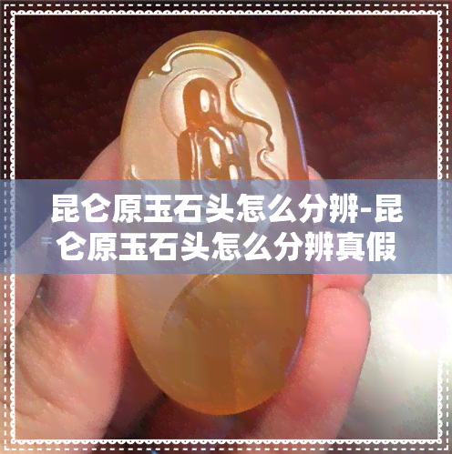 昆仑原玉石头怎么分辨-昆仑原玉石头怎么分辨真假