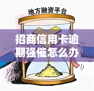 招商信用卡逾期强催怎么办，如何应对招商信用卡逾期的强力？