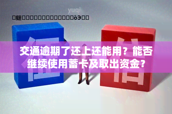 交通逾期了还上还能用？能否继续使用蓄卡及取出资金？