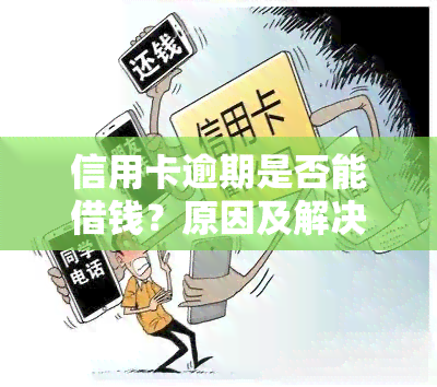 信用卡逾期是否能借钱？原因及解决办法