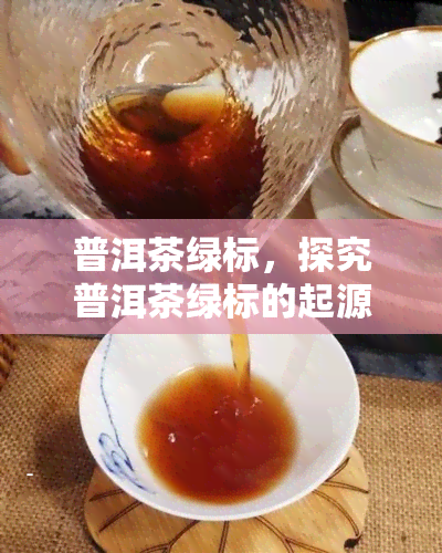 普洱茶绿标，探究普洱茶绿标的起源与意义